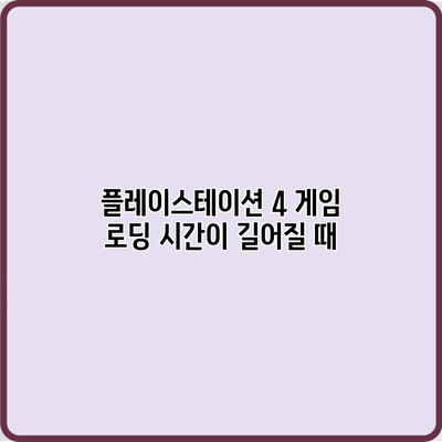 플레이스테이션 4 게임 로딩 시간이 길어질 때