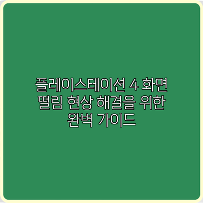 플레이스테이션 4 화면 떨림 현상 해결을 위한 완벽 가이드