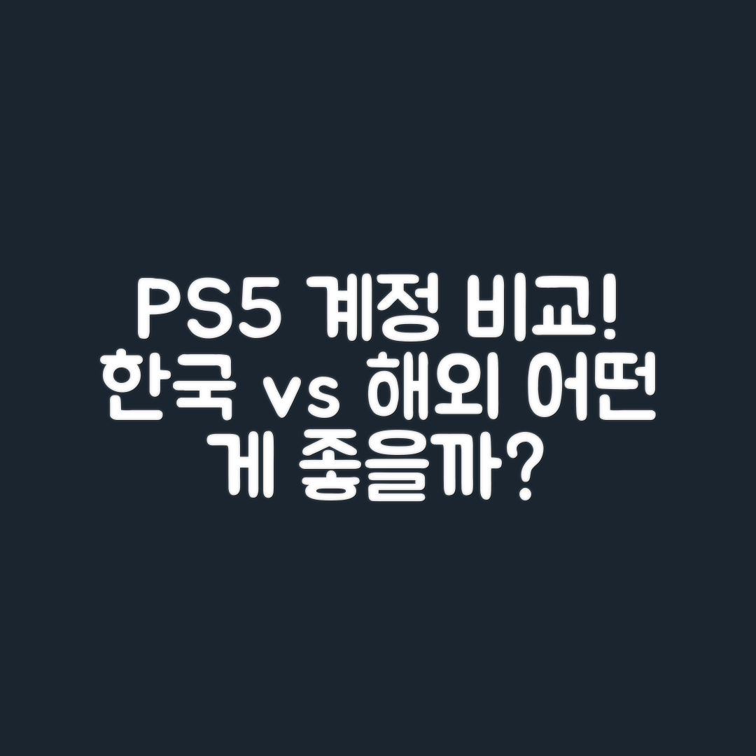PS5 한국 계정 vs 해외 계정, 어떤 게 좋을까요?