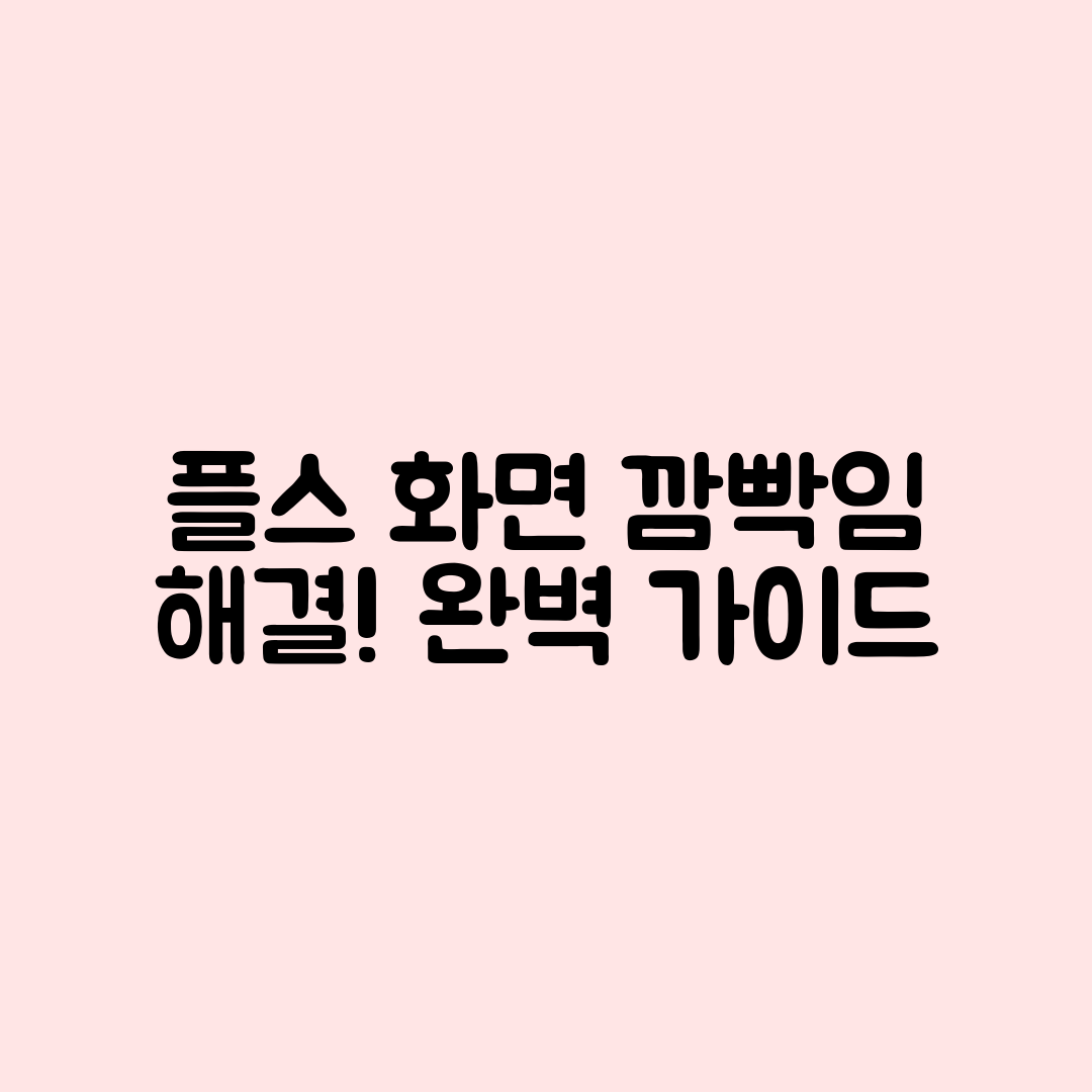 플스 화면 깜빡임 현상 완벽 가이드