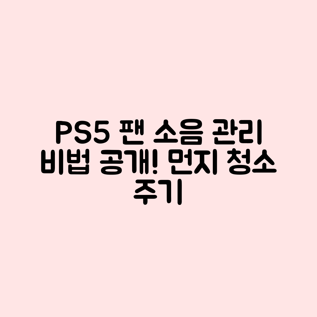 PS5 팬소음 관리 마스터하기: 먼지 청소 주기 안내