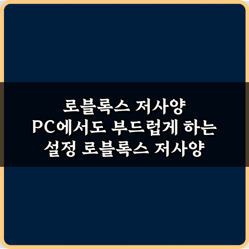로블록스 저사양 PC에서도 부드럽게 하는 설정 5가지 비법