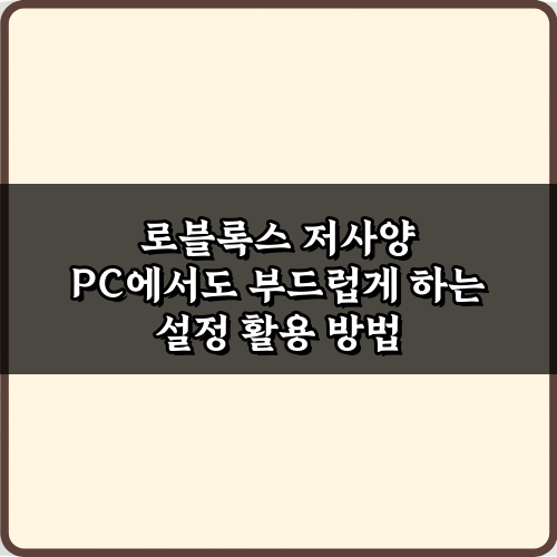 로블록스 저사양 PC에서도 부드럽게 하는 설정 5가지 비법