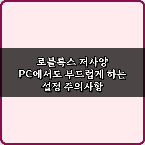 로블록스 저사양 PC에서도 부드럽게 하는 설정 5가지 비법