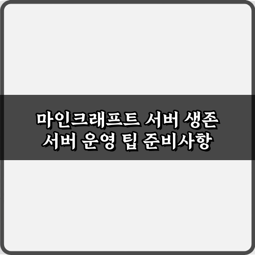 마인크래프트 서버 생존 서버 운영 팁: 성공 위한 7가지 비법