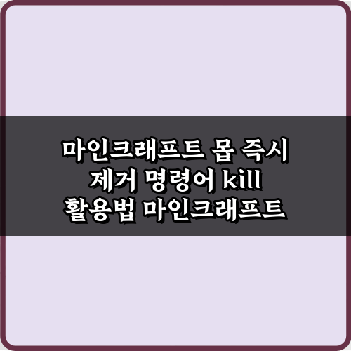 마인크래프트 몹 즉시 제거 명령어 kill 활용법 5가지 비법