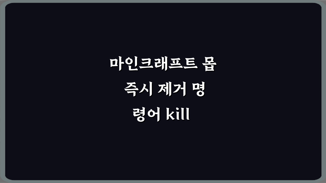 마인크래프트 몹 즉시 제거 명령어 kill 활용법 5가지 비법
