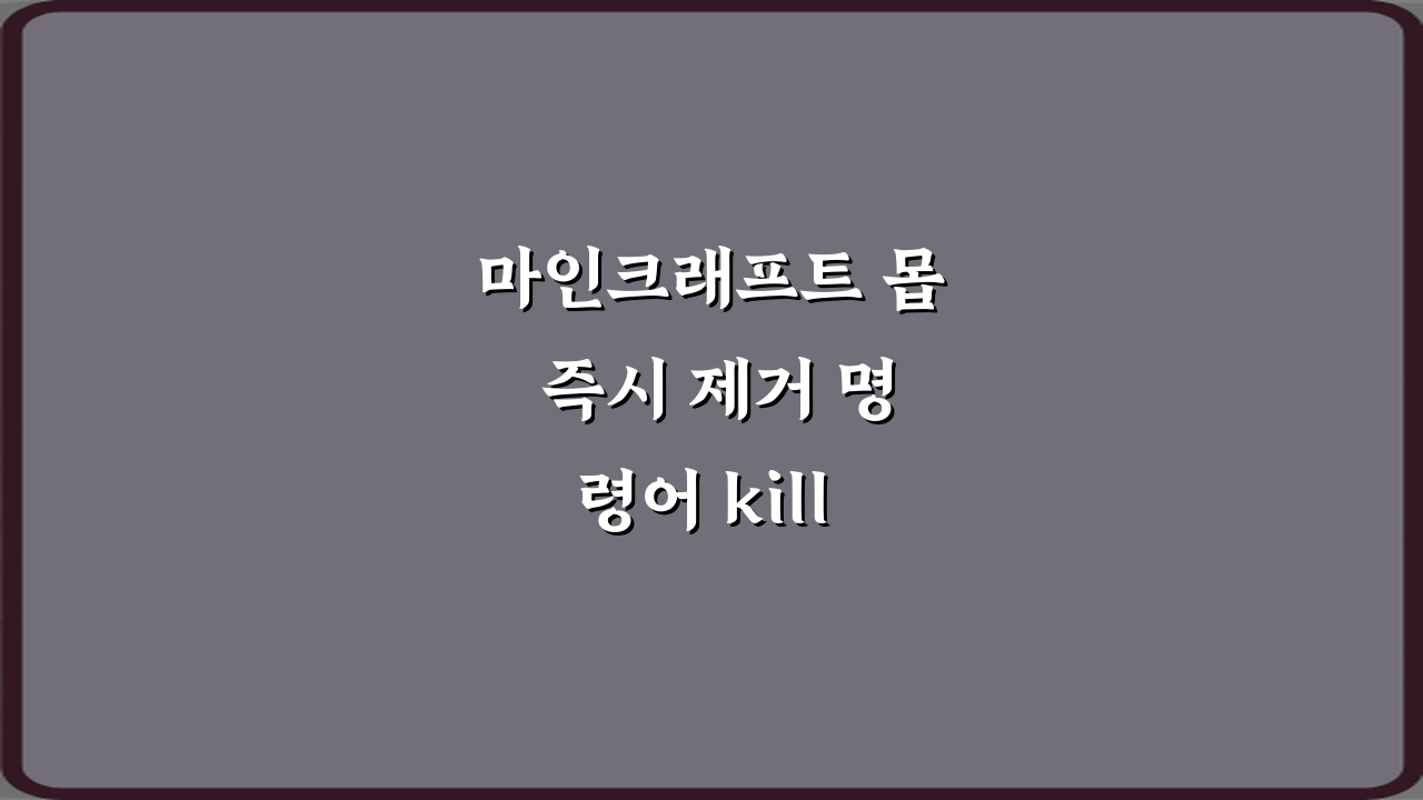 마인크래프트 몹 즉시 제거 명령어 kill 활용법 5가지 비법