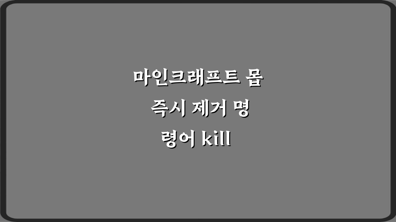 마인크래프트 몹 즉시 제거 명령어 kill 활용법 5가지 비법
