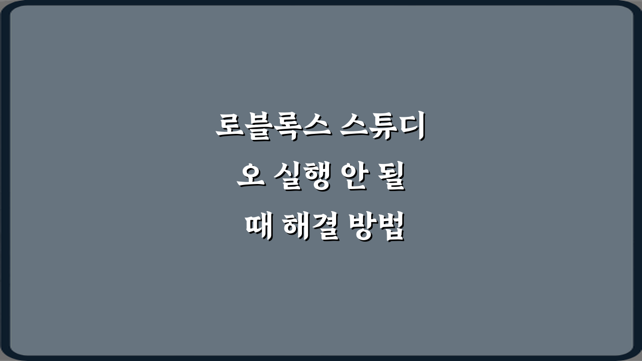 로블록스 스튜디오 실행 안 될 때 해결 방법 5가지 완벽 가이드