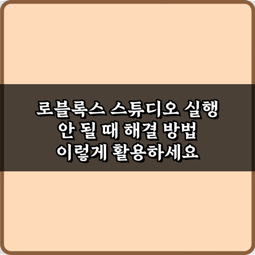 로블록스 스튜디오 실행 안 될 때 해결 방법 5가지 완벽 가이드