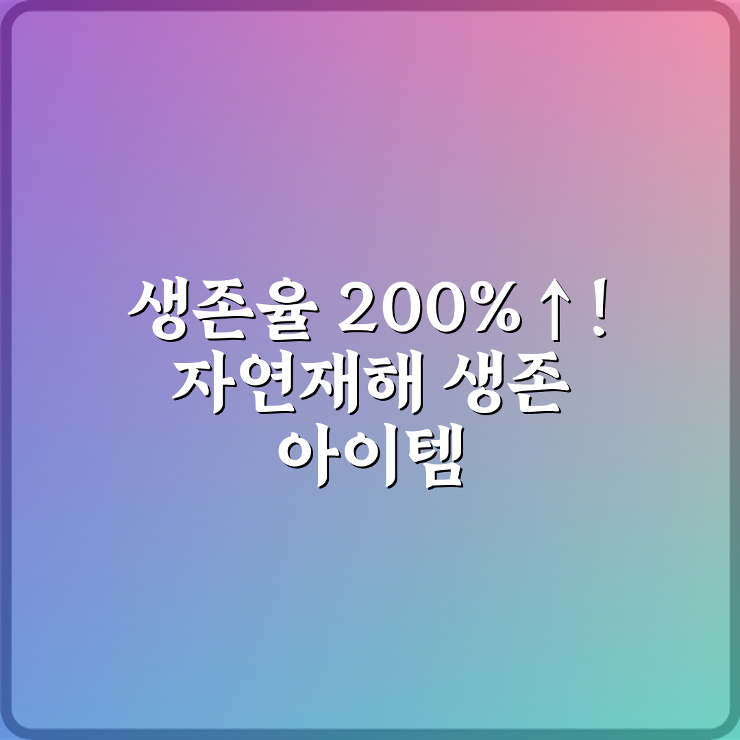 생존율 200%↑! 자연재해 생존 아이템 활용법 완벽 가이드